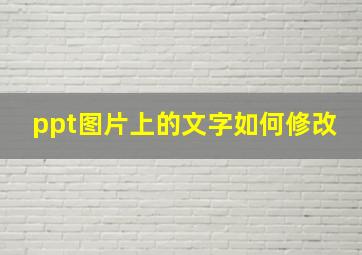 ppt图片上的文字如何修改