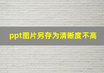 ppt图片另存为清晰度不高