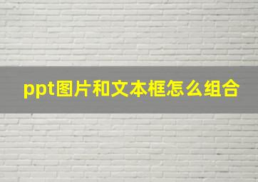 ppt图片和文本框怎么组合