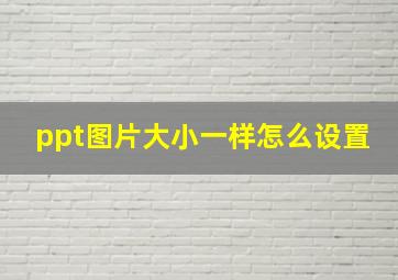 ppt图片大小一样怎么设置