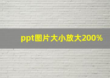 ppt图片大小放大200%