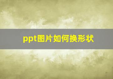 ppt图片如何换形状