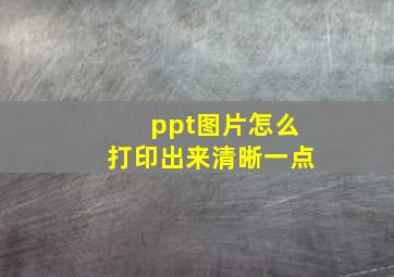 ppt图片怎么打印出来清晰一点