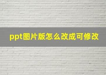 ppt图片版怎么改成可修改