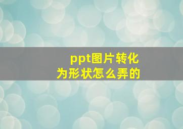 ppt图片转化为形状怎么弄的