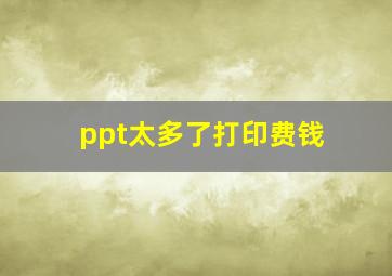 ppt太多了打印费钱