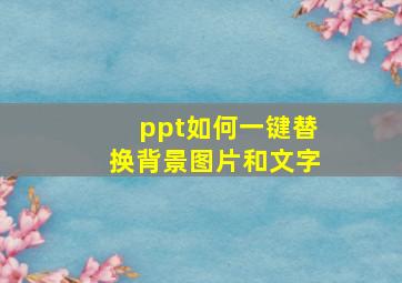 ppt如何一键替换背景图片和文字