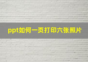 ppt如何一页打印六张照片