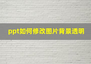 ppt如何修改图片背景透明