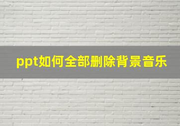 ppt如何全部删除背景音乐