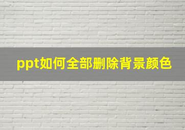 ppt如何全部删除背景颜色