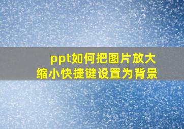 ppt如何把图片放大缩小快捷键设置为背景