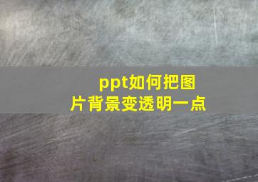 ppt如何把图片背景变透明一点