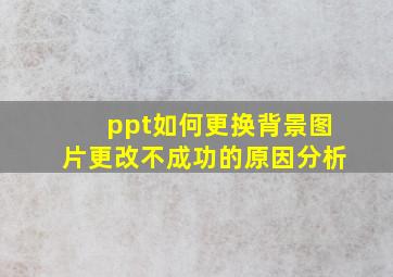 ppt如何更换背景图片更改不成功的原因分析