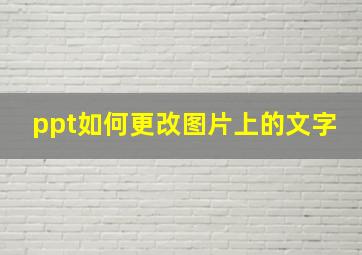 ppt如何更改图片上的文字