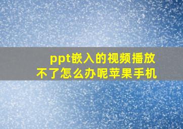 ppt嵌入的视频播放不了怎么办呢苹果手机