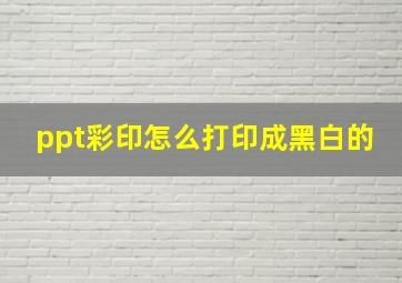 ppt彩印怎么打印成黑白的