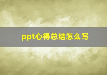 ppt心得总结怎么写