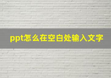 ppt怎么在空白处输入文字