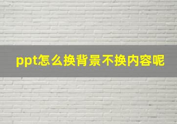 ppt怎么换背景不换内容呢