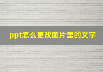 ppt怎么更改图片里的文字