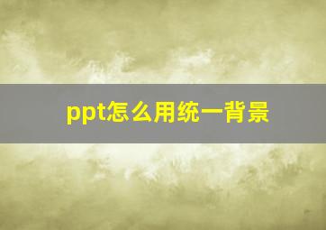 ppt怎么用统一背景