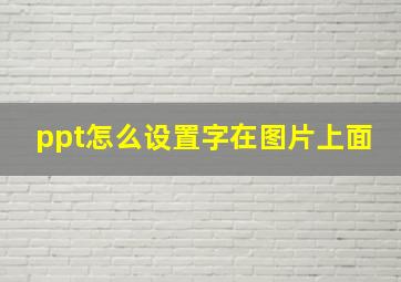 ppt怎么设置字在图片上面