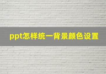 ppt怎样统一背景颜色设置