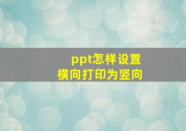 ppt怎样设置横向打印为竖向