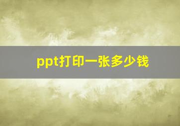 ppt打印一张多少钱