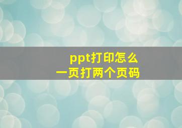 ppt打印怎么一页打两个页码