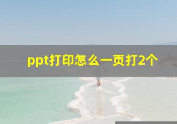 ppt打印怎么一页打2个