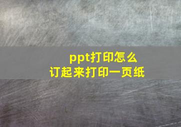 ppt打印怎么订起来打印一页纸