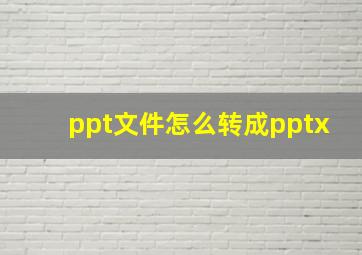 ppt文件怎么转成pptx