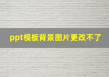 ppt模板背景图片更改不了