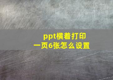 ppt横着打印一页6张怎么设置