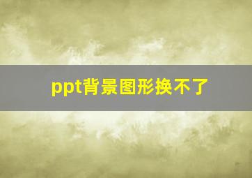 ppt背景图形换不了