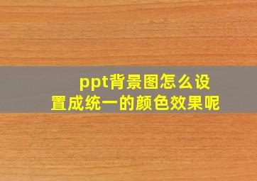 ppt背景图怎么设置成统一的颜色效果呢