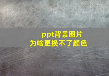 ppt背景图片为啥更换不了颜色