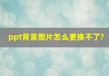 ppt背景图片怎么更换不了?