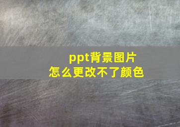 ppt背景图片怎么更改不了颜色