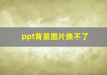 ppt背景图片换不了