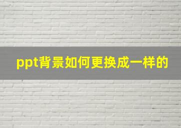 ppt背景如何更换成一样的