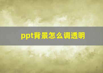 ppt背景怎么调透明