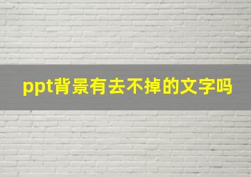 ppt背景有去不掉的文字吗