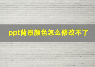 ppt背景颜色怎么修改不了