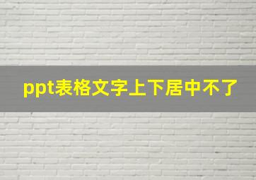 ppt表格文字上下居中不了