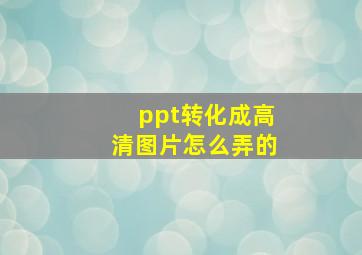 ppt转化成高清图片怎么弄的