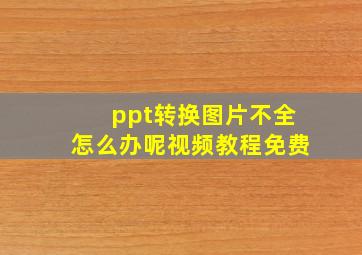 ppt转换图片不全怎么办呢视频教程免费