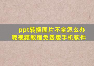 ppt转换图片不全怎么办呢视频教程免费版手机软件